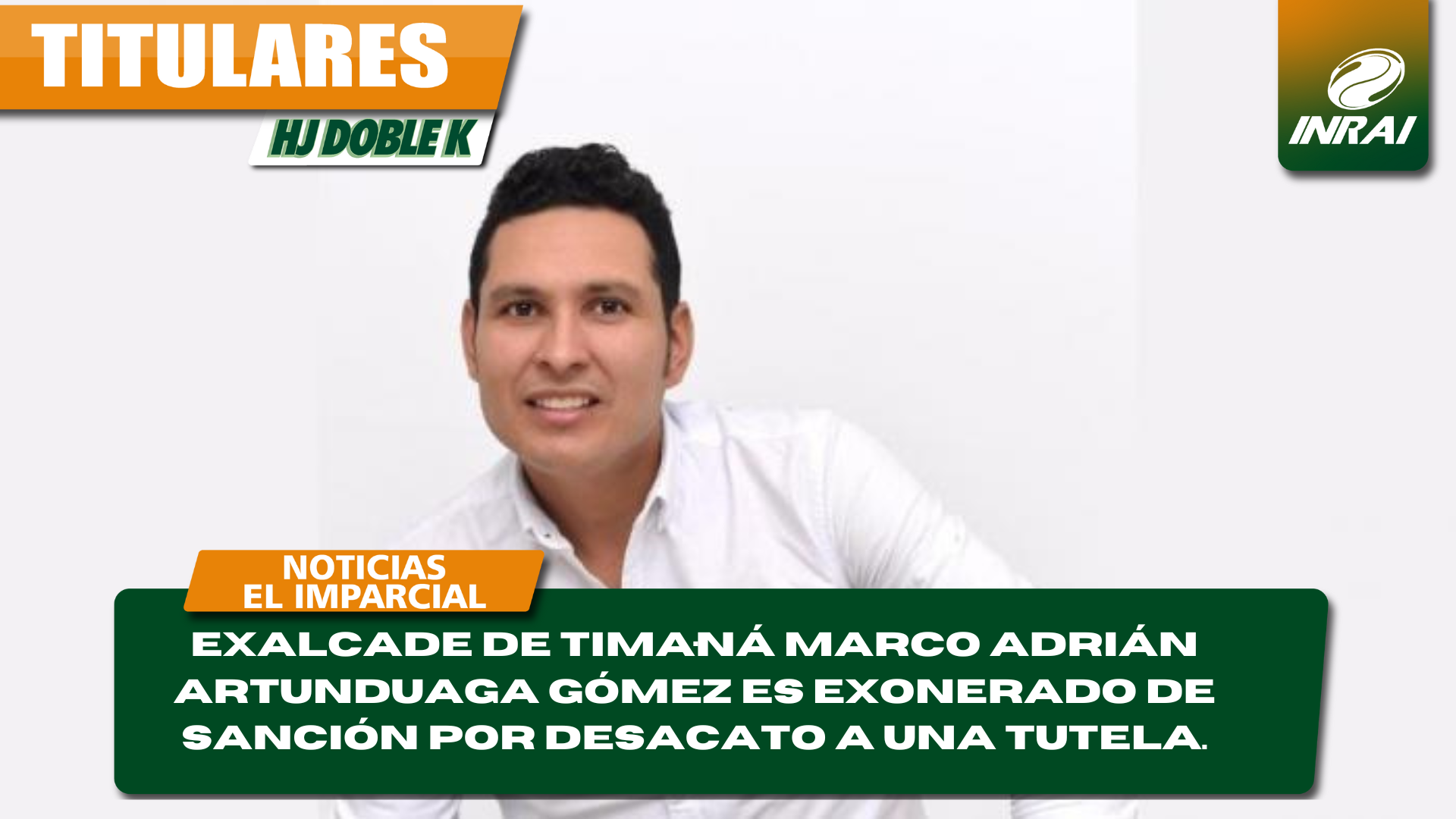 EXALCADE DE TIMANÁ  MARCO ADRIÁN ARTUNDUAGA GÓMEZ ES EXONERADO DE SANCIÓN POR DESACATO A UNA TUTELA.